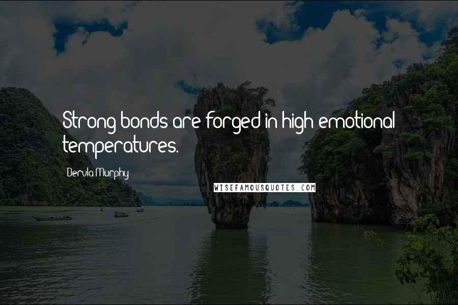 Dervla Murphy Quotes: Strong bonds are forged in high emotional temperatures.