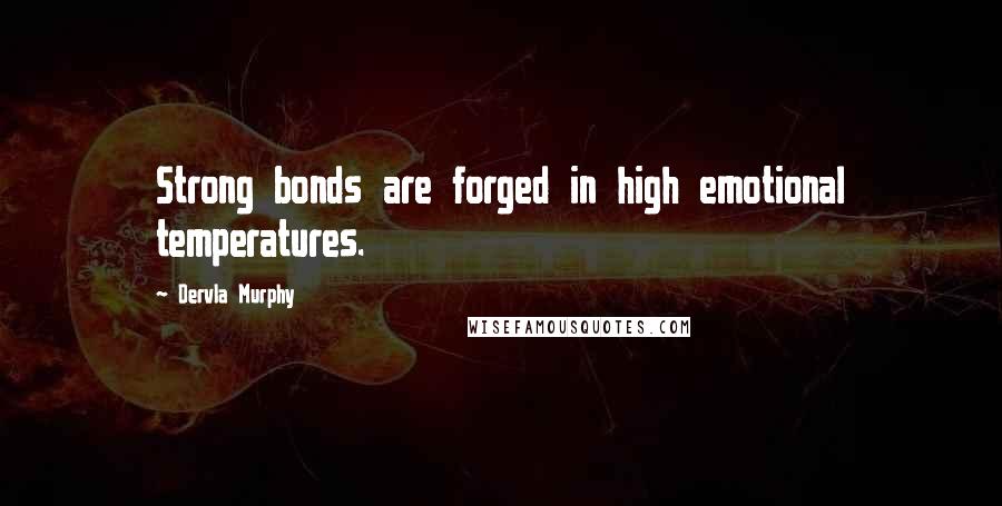 Dervla Murphy Quotes: Strong bonds are forged in high emotional temperatures.