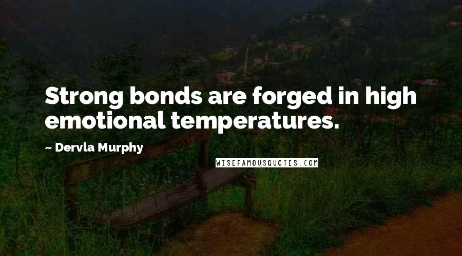 Dervla Murphy Quotes: Strong bonds are forged in high emotional temperatures.