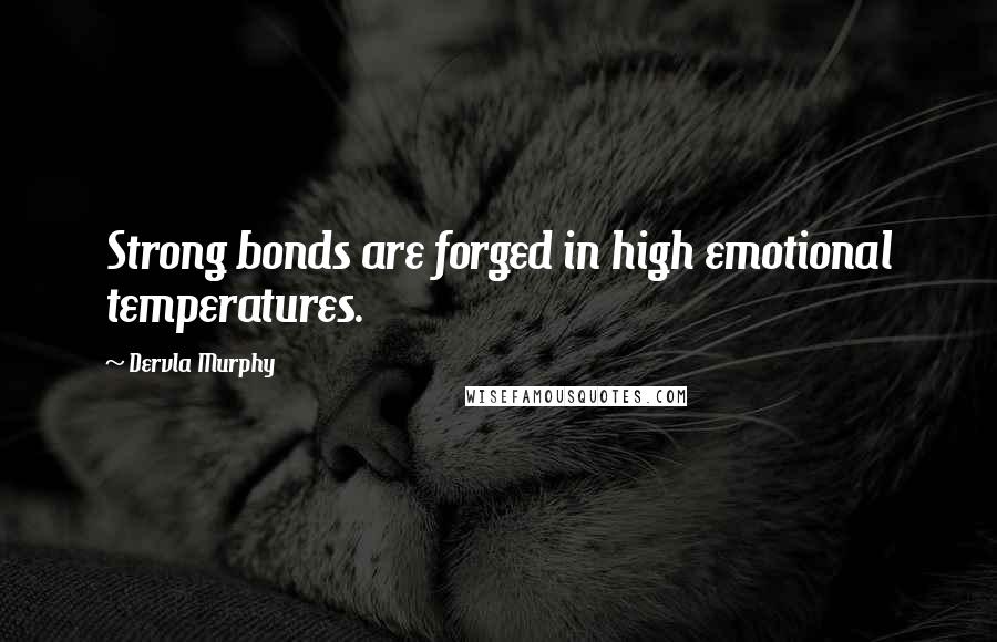 Dervla Murphy Quotes: Strong bonds are forged in high emotional temperatures.