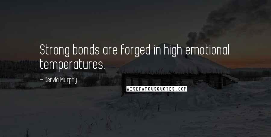 Dervla Murphy Quotes: Strong bonds are forged in high emotional temperatures.