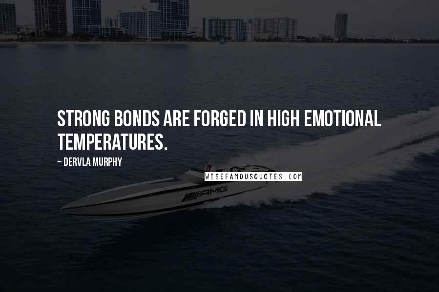 Dervla Murphy Quotes: Strong bonds are forged in high emotional temperatures.