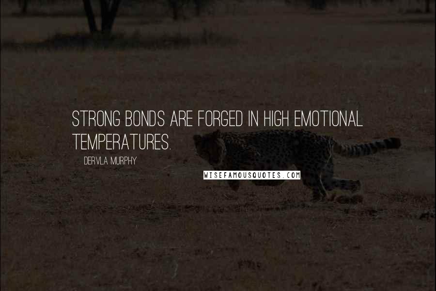 Dervla Murphy Quotes: Strong bonds are forged in high emotional temperatures.