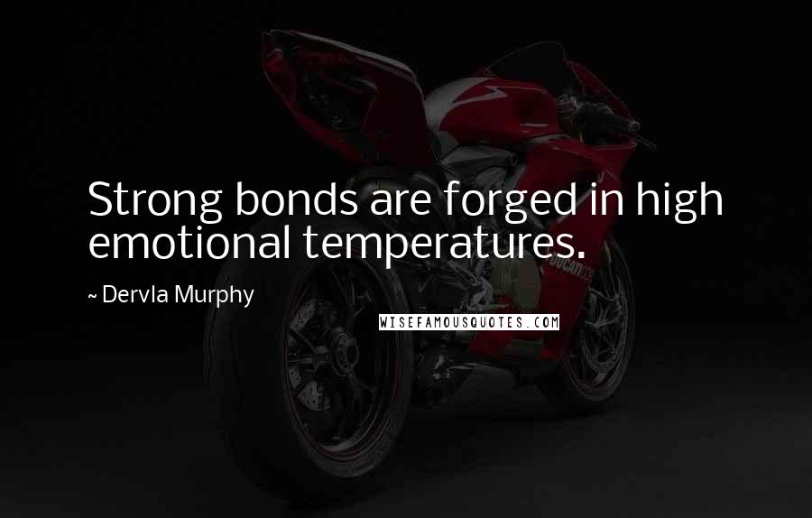 Dervla Murphy Quotes: Strong bonds are forged in high emotional temperatures.