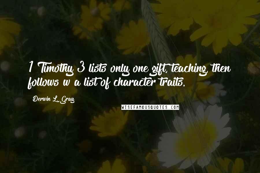 Derwin L. Gray Quotes: 1 Timothy 3 lists only one gift, teaching, then follows w a list of character traits.