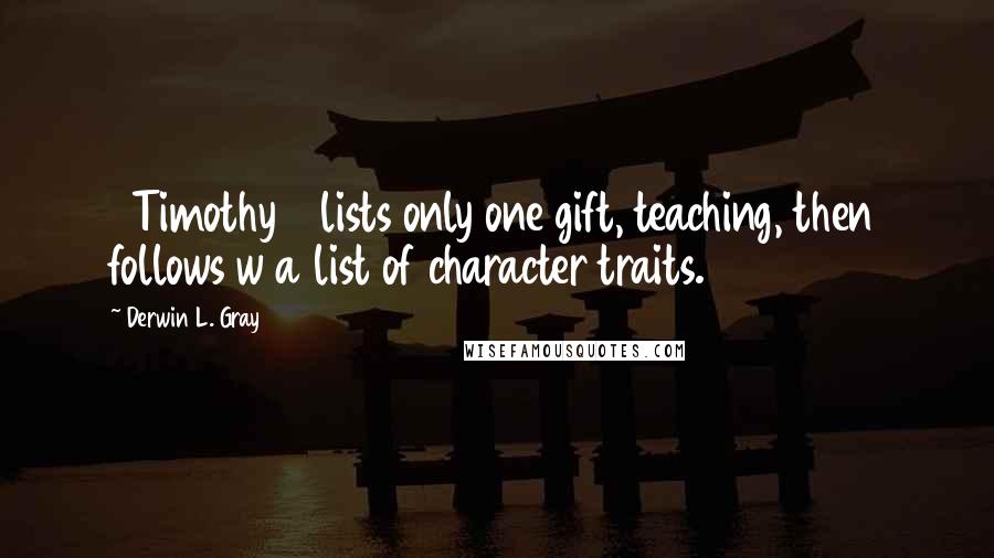 Derwin L. Gray Quotes: 1 Timothy 3 lists only one gift, teaching, then follows w a list of character traits.