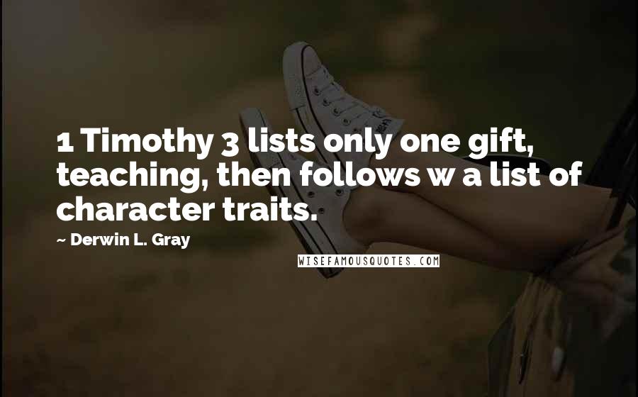 Derwin L. Gray Quotes: 1 Timothy 3 lists only one gift, teaching, then follows w a list of character traits.