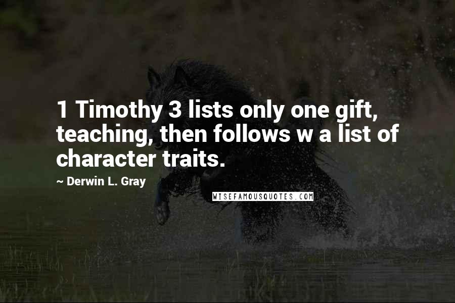 Derwin L. Gray Quotes: 1 Timothy 3 lists only one gift, teaching, then follows w a list of character traits.