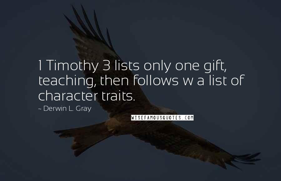 Derwin L. Gray Quotes: 1 Timothy 3 lists only one gift, teaching, then follows w a list of character traits.