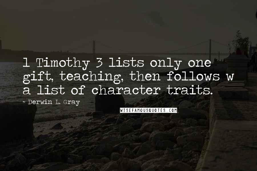 Derwin L. Gray Quotes: 1 Timothy 3 lists only one gift, teaching, then follows w a list of character traits.