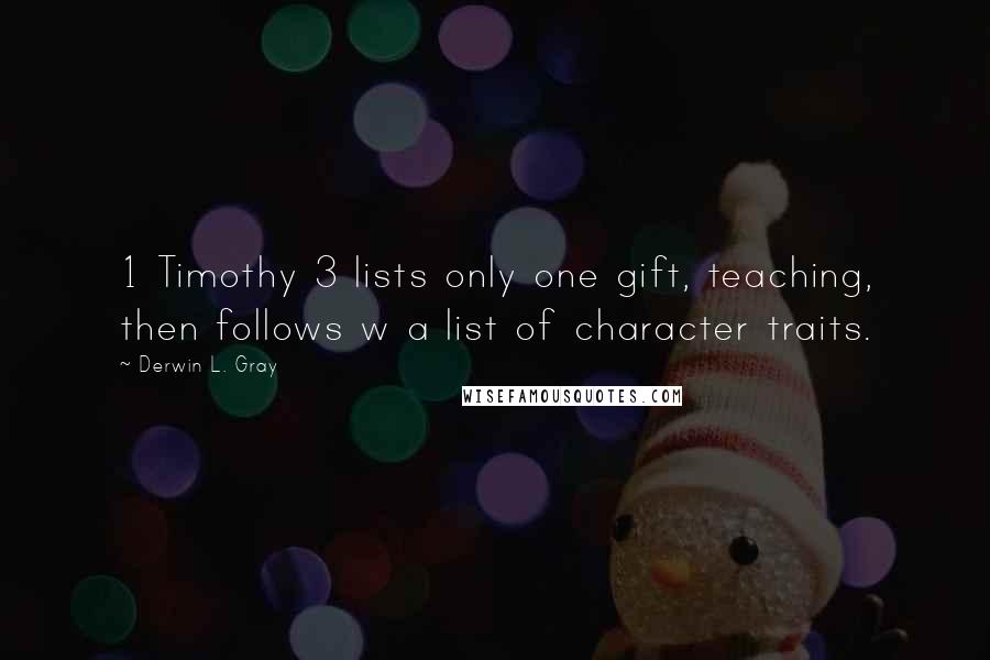 Derwin L. Gray Quotes: 1 Timothy 3 lists only one gift, teaching, then follows w a list of character traits.