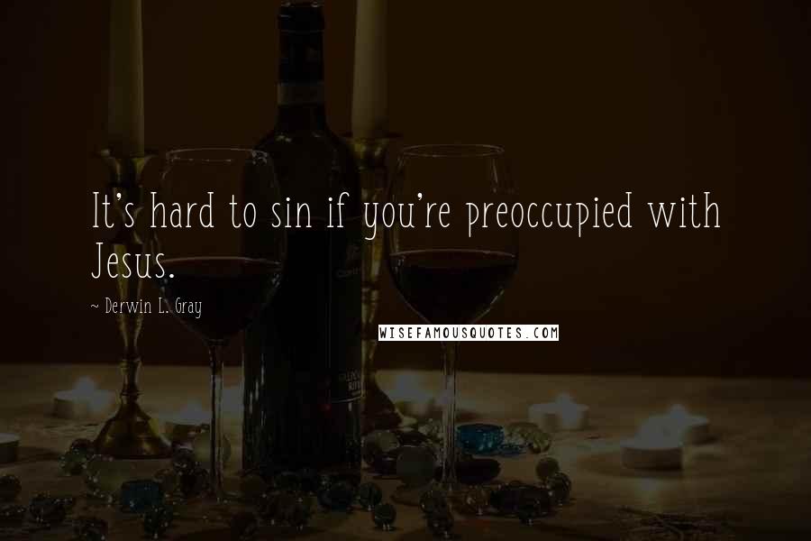 Derwin L. Gray Quotes: It's hard to sin if you're preoccupied with Jesus.