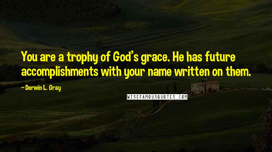 Derwin L. Gray Quotes: You are a trophy of God's grace. He has future accomplishments with your name written on them.