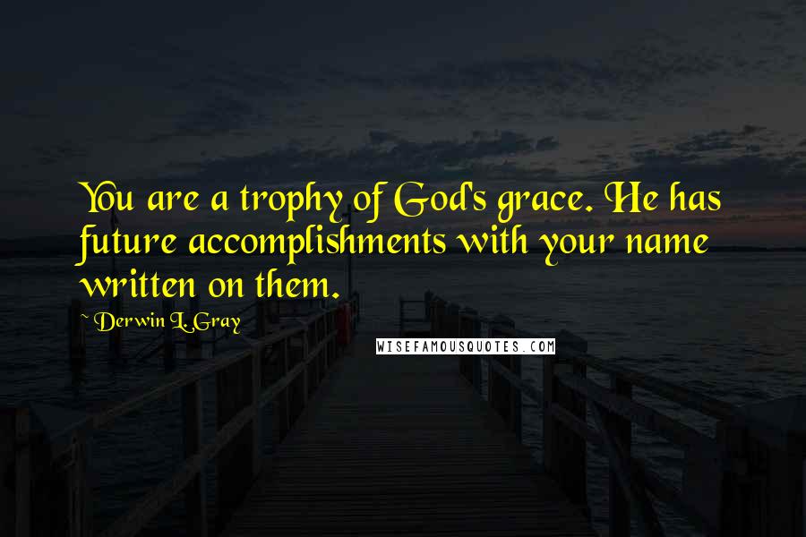 Derwin L. Gray Quotes: You are a trophy of God's grace. He has future accomplishments with your name written on them.
