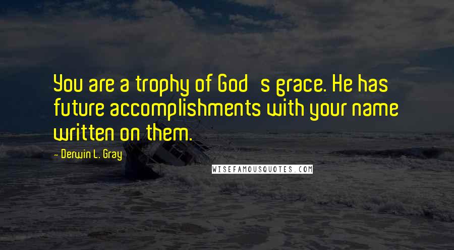 Derwin L. Gray Quotes: You are a trophy of God's grace. He has future accomplishments with your name written on them.
