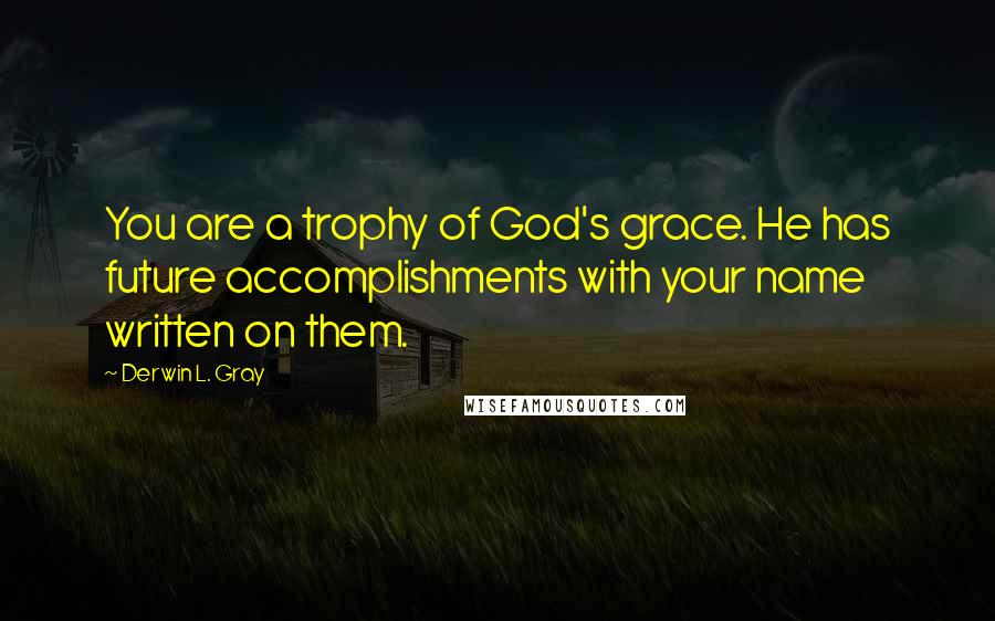 Derwin L. Gray Quotes: You are a trophy of God's grace. He has future accomplishments with your name written on them.