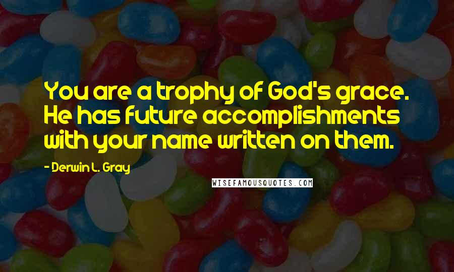 Derwin L. Gray Quotes: You are a trophy of God's grace. He has future accomplishments with your name written on them.