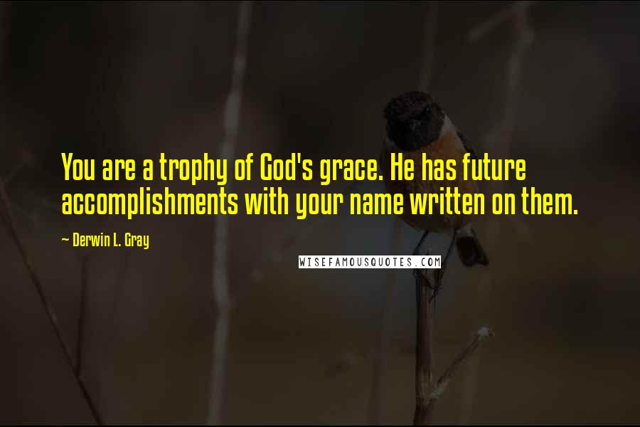 Derwin L. Gray Quotes: You are a trophy of God's grace. He has future accomplishments with your name written on them.