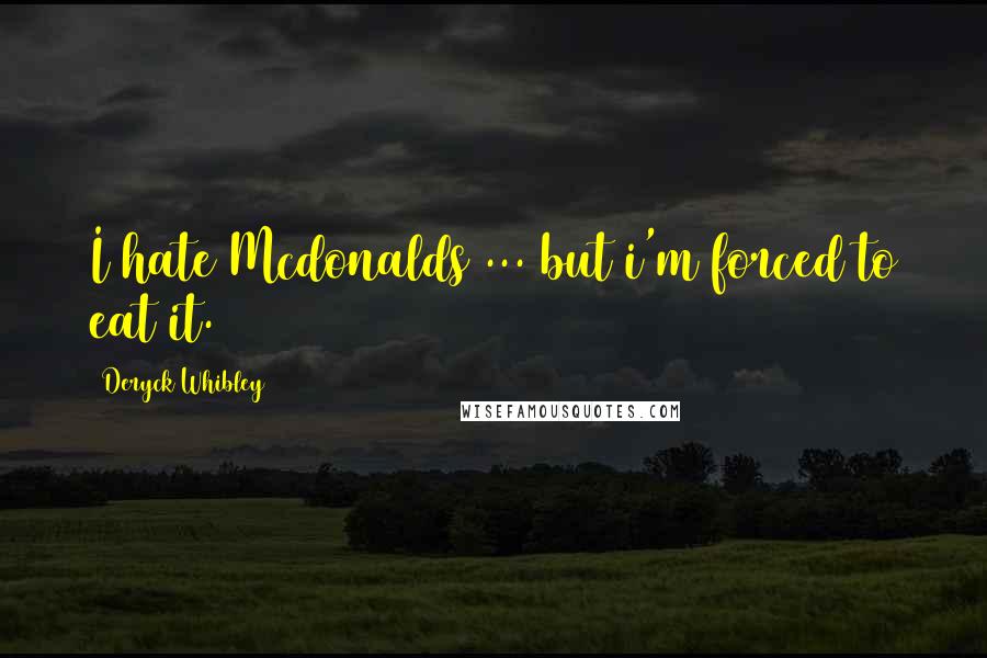 Deryck Whibley Quotes: I hate Mcdonalds ... but i'm forced to eat it.