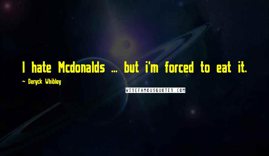 Deryck Whibley Quotes: I hate Mcdonalds ... but i'm forced to eat it.