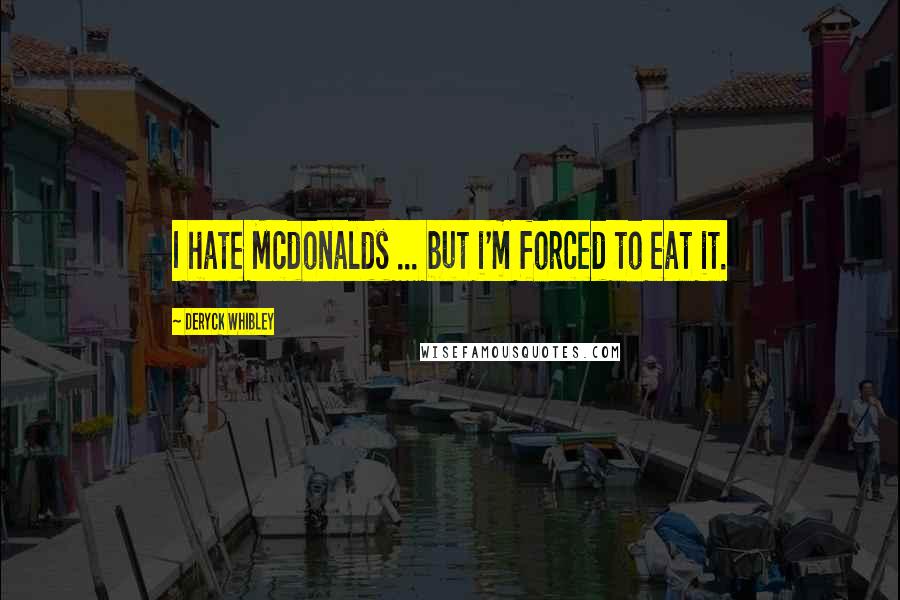 Deryck Whibley Quotes: I hate Mcdonalds ... but i'm forced to eat it.