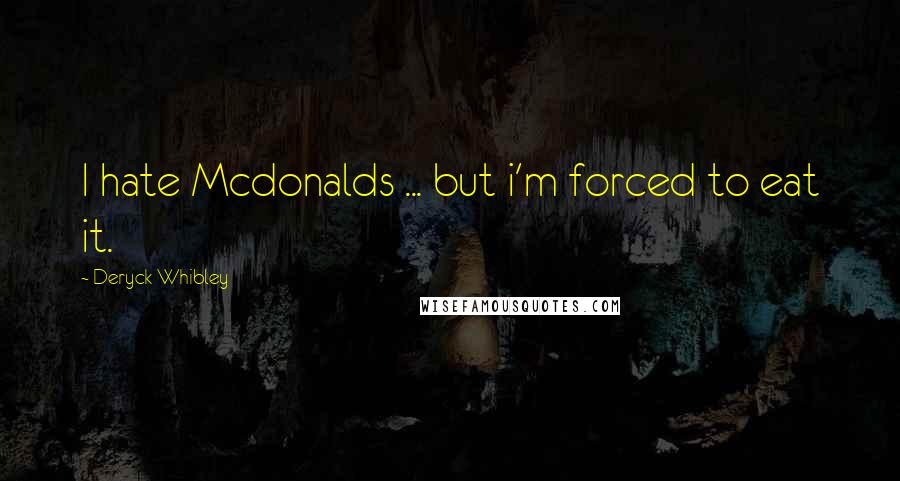 Deryck Whibley Quotes: I hate Mcdonalds ... but i'm forced to eat it.