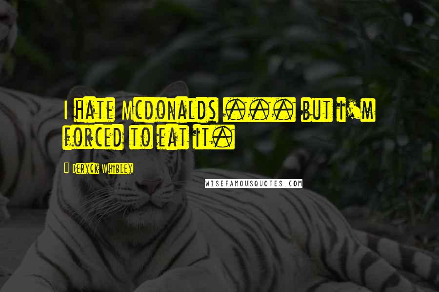 Deryck Whibley Quotes: I hate Mcdonalds ... but i'm forced to eat it.