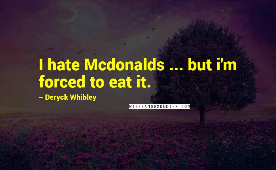 Deryck Whibley Quotes: I hate Mcdonalds ... but i'm forced to eat it.