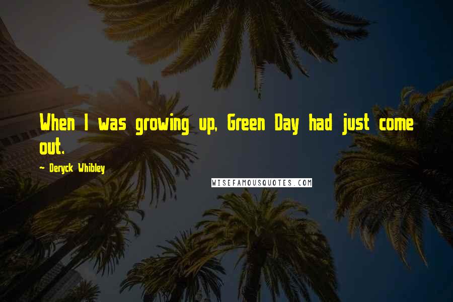 Deryck Whibley Quotes: When I was growing up, Green Day had just come out.