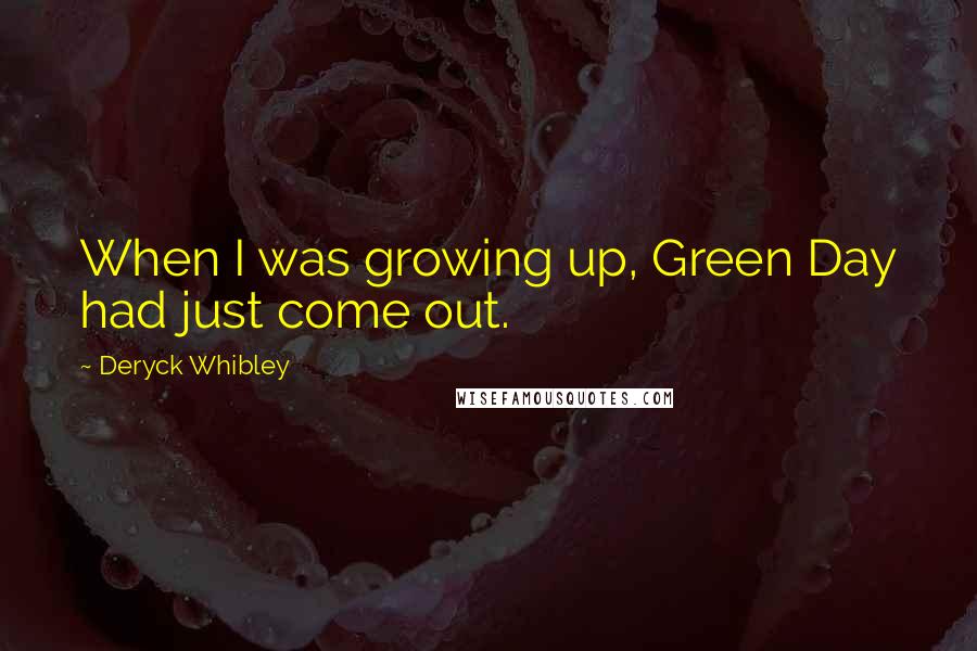 Deryck Whibley Quotes: When I was growing up, Green Day had just come out.