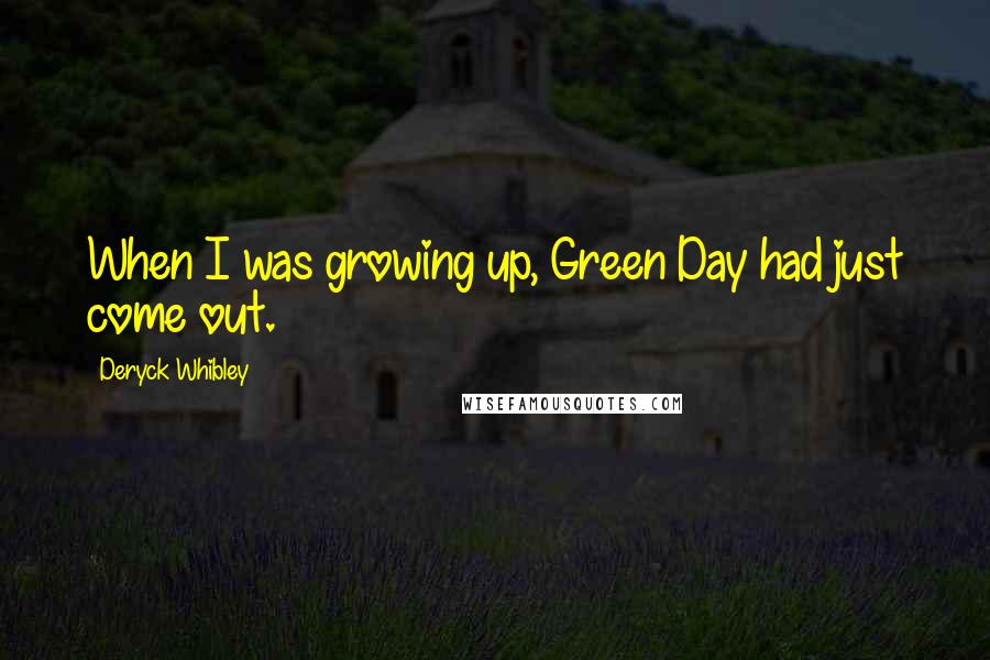 Deryck Whibley Quotes: When I was growing up, Green Day had just come out.
