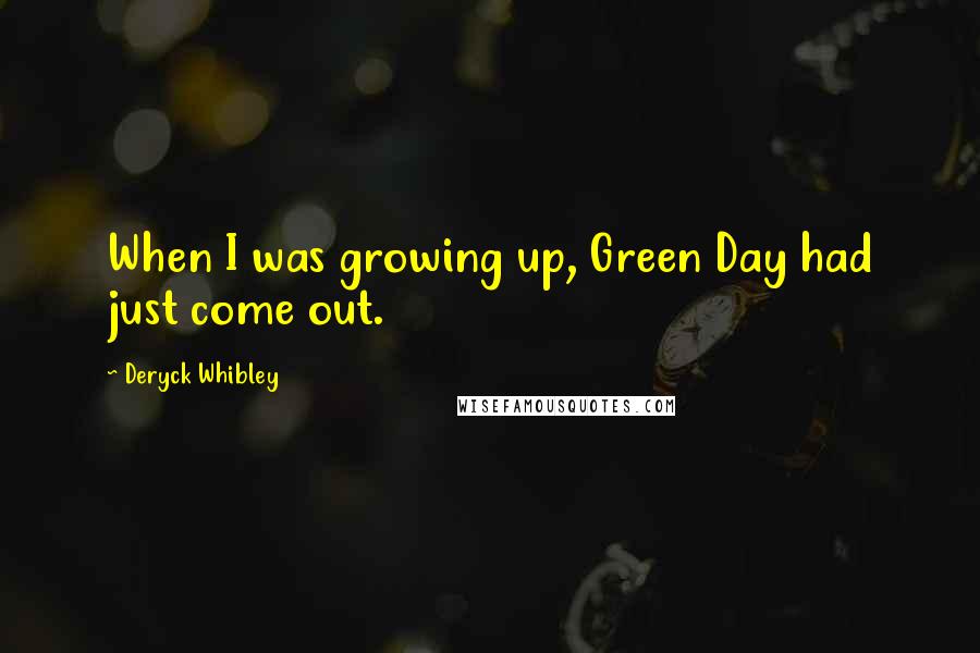 Deryck Whibley Quotes: When I was growing up, Green Day had just come out.
