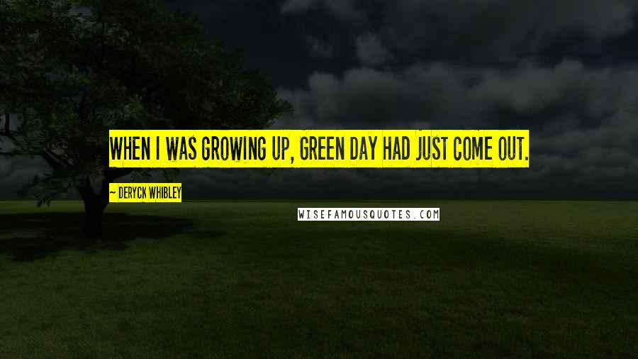 Deryck Whibley Quotes: When I was growing up, Green Day had just come out.