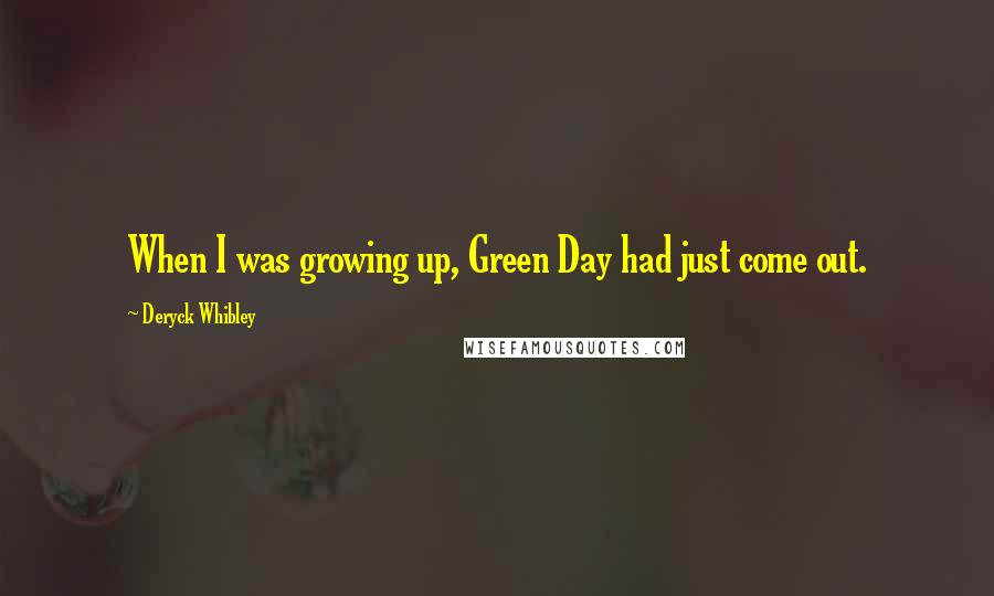 Deryck Whibley Quotes: When I was growing up, Green Day had just come out.