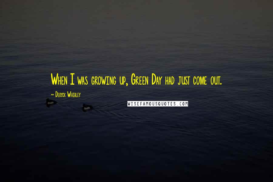 Deryck Whibley Quotes: When I was growing up, Green Day had just come out.
