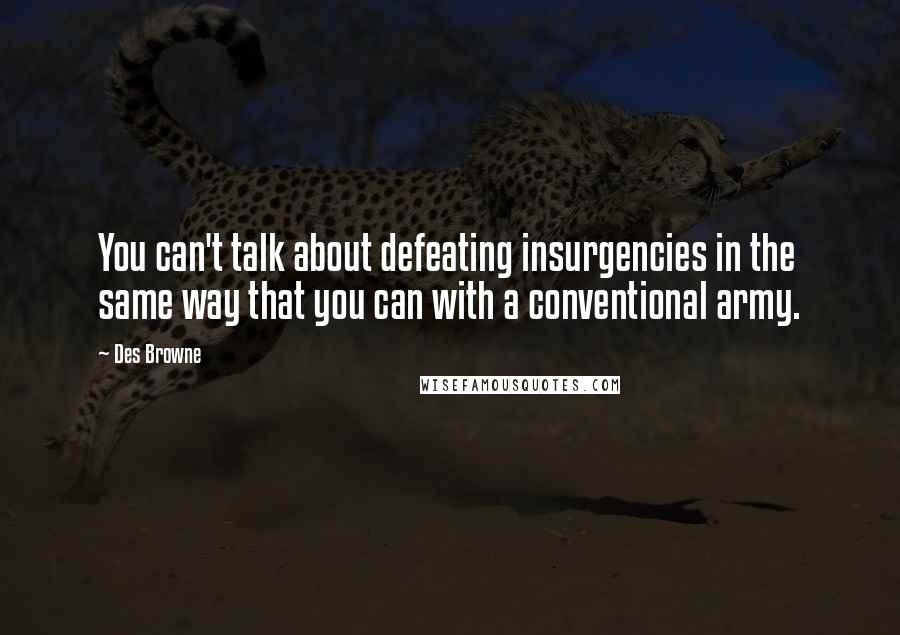 Des Browne Quotes: You can't talk about defeating insurgencies in the same way that you can with a conventional army.