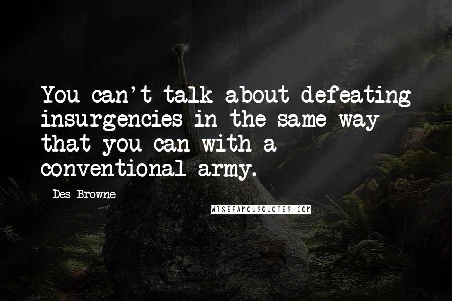 Des Browne Quotes: You can't talk about defeating insurgencies in the same way that you can with a conventional army.