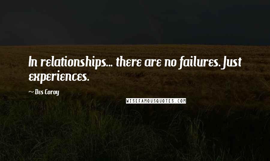 Des Coroy Quotes: In relationships... there are no failures. Just experiences.