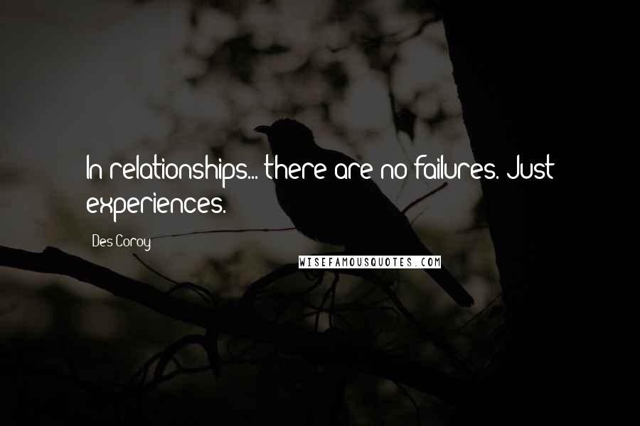 Des Coroy Quotes: In relationships... there are no failures. Just experiences.