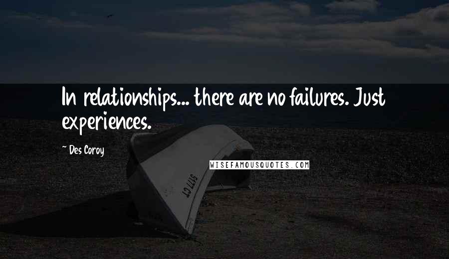 Des Coroy Quotes: In relationships... there are no failures. Just experiences.