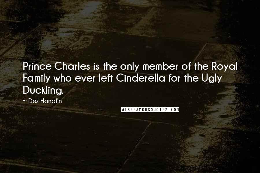 Des Hanafin Quotes: Prince Charles is the only member of the Royal Family who ever left Cinderella for the Ugly Duckling.