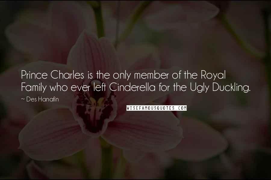 Des Hanafin Quotes: Prince Charles is the only member of the Royal Family who ever left Cinderella for the Ugly Duckling.