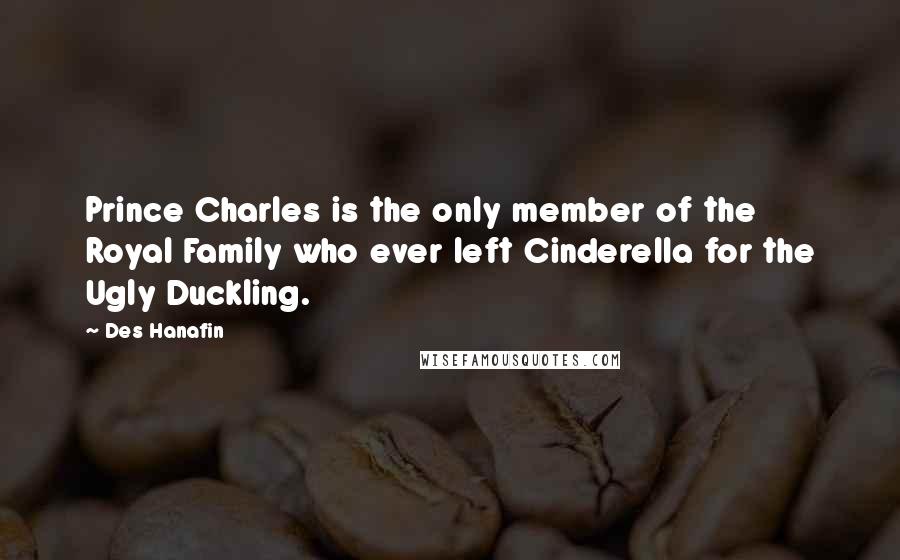 Des Hanafin Quotes: Prince Charles is the only member of the Royal Family who ever left Cinderella for the Ugly Duckling.