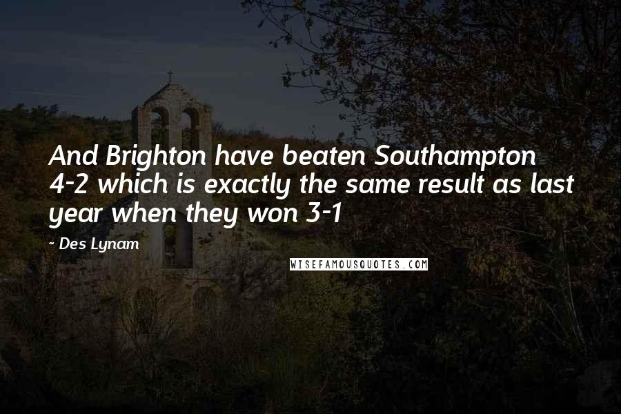 Des Lynam Quotes: And Brighton have beaten Southampton 4-2 which is exactly the same result as last year when they won 3-1