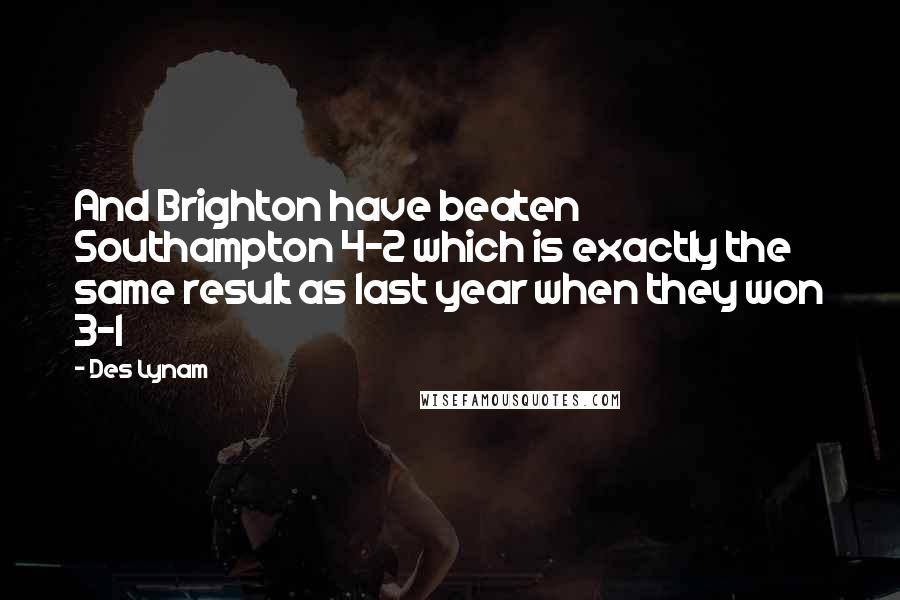 Des Lynam Quotes: And Brighton have beaten Southampton 4-2 which is exactly the same result as last year when they won 3-1