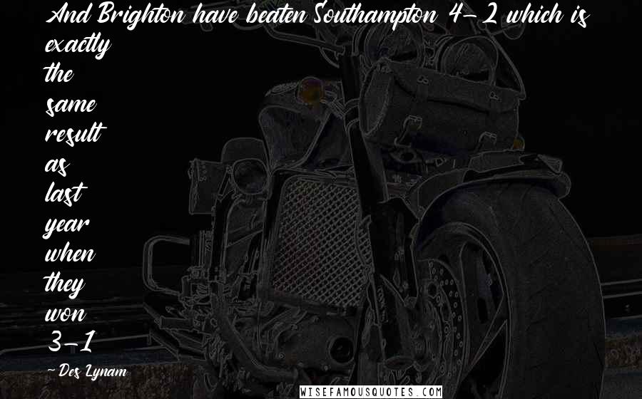 Des Lynam Quotes: And Brighton have beaten Southampton 4-2 which is exactly the same result as last year when they won 3-1