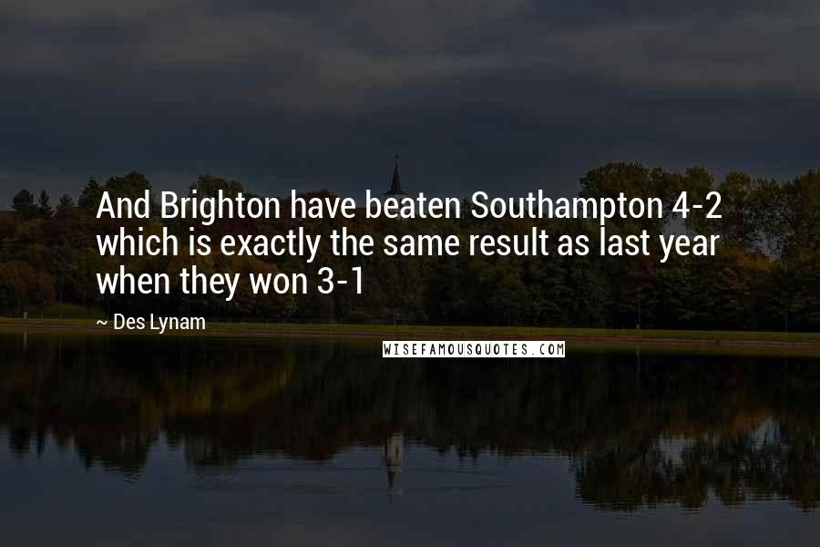 Des Lynam Quotes: And Brighton have beaten Southampton 4-2 which is exactly the same result as last year when they won 3-1