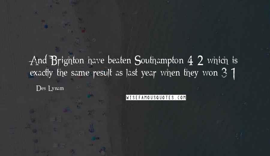 Des Lynam Quotes: And Brighton have beaten Southampton 4-2 which is exactly the same result as last year when they won 3-1