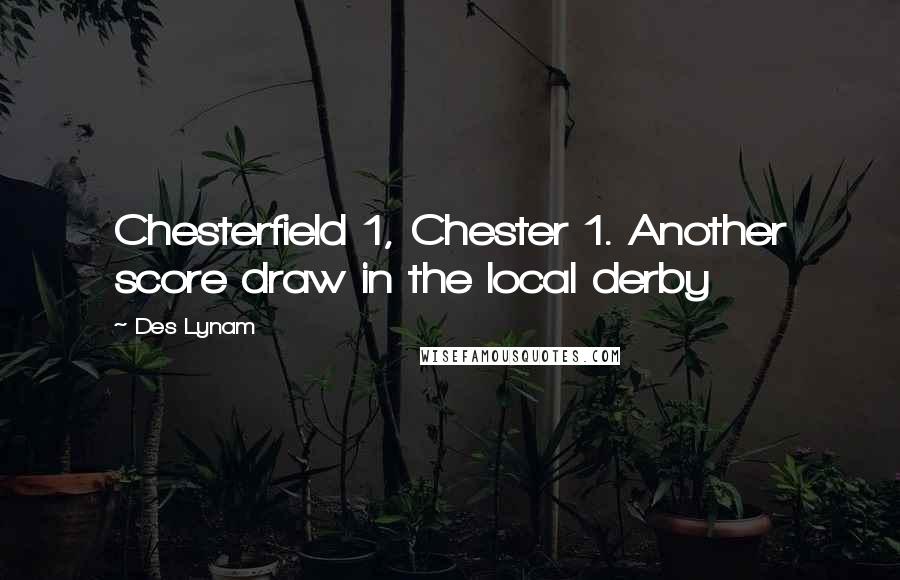 Des Lynam Quotes: Chesterfield 1, Chester 1. Another score draw in the local derby