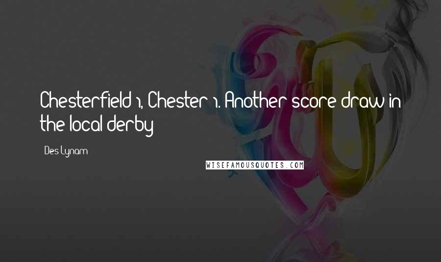 Des Lynam Quotes: Chesterfield 1, Chester 1. Another score draw in the local derby